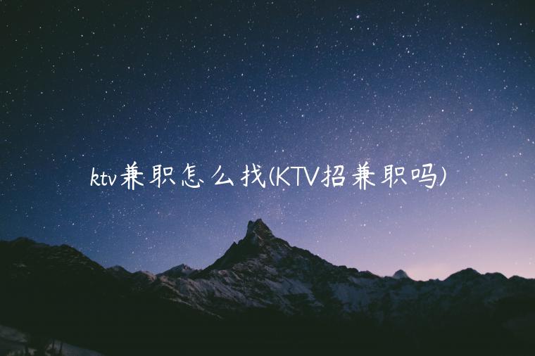 ktv兼职怎么找(KTV招兼职吗)