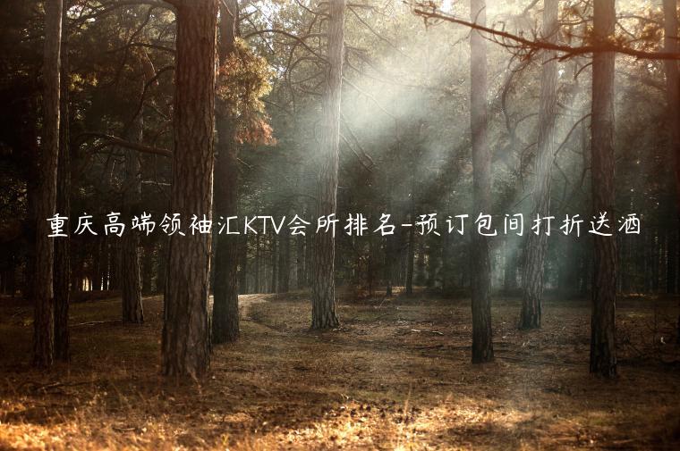 重庆高端领袖汇KTV会所排名-预订包间打折送酒