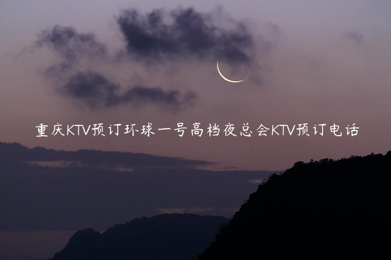 重庆KTV预订环球一号高档夜总会KTV预订电话