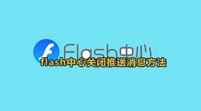 flash中心关闭推送消息方法