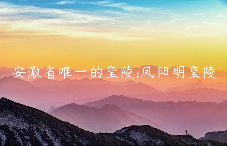 安徽省唯一的皇陵:凤阳明皇陵