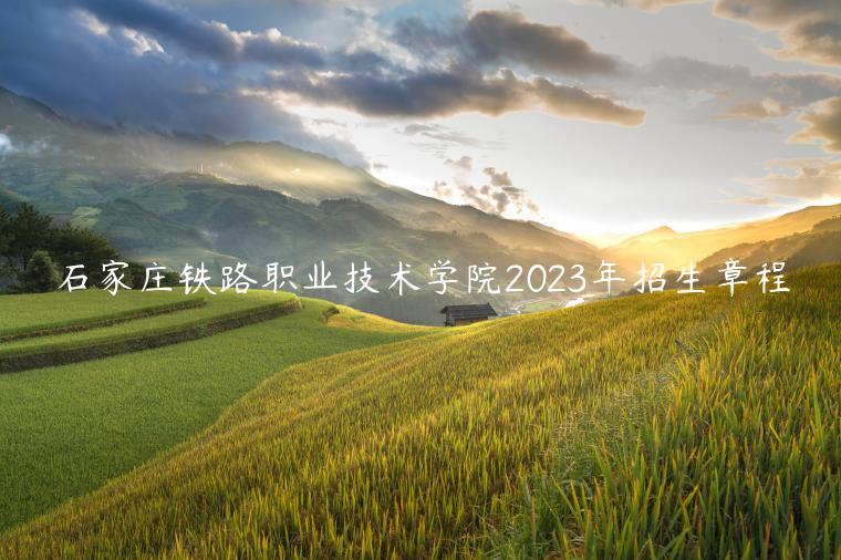 石家庄铁路职业技术学院2023年招生章程